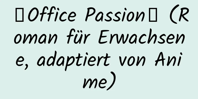 【Office Passion】 (Roman für Erwachsene, adaptiert von Anime)