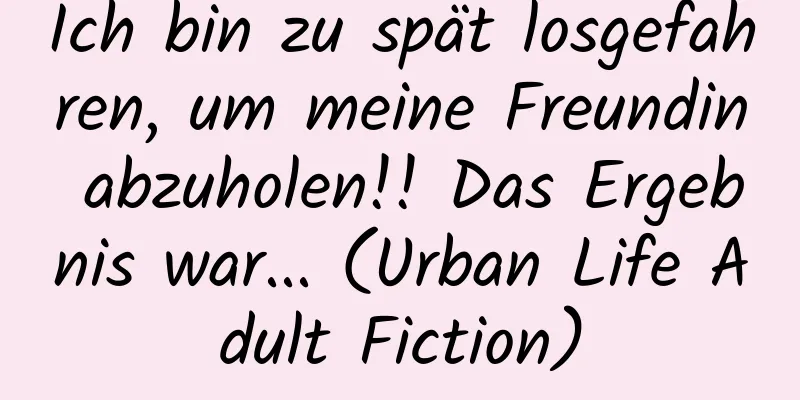 Ich bin zu spät losgefahren, um meine Freundin abzuholen!! Das Ergebnis war... (Urban Life Adult Fiction)