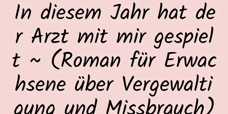 In diesem Jahr hat der Arzt mit mir gespielt ~ (Roman für Erwachsene über Vergewaltigung und Missbrauch)