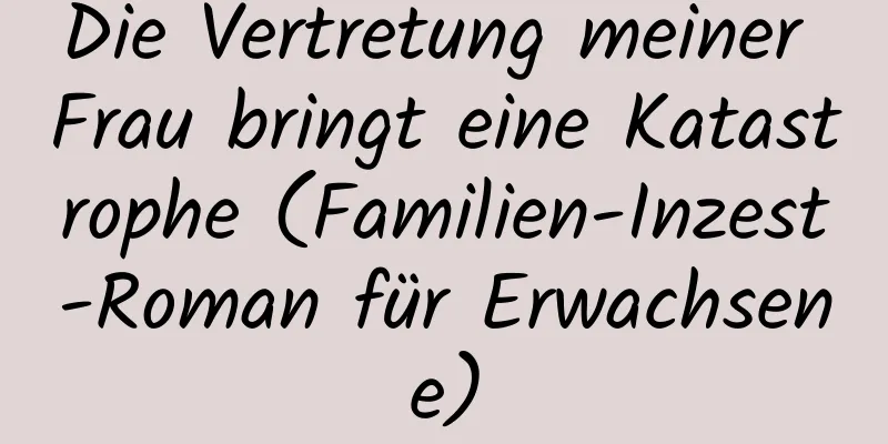 Die Vertretung meiner Frau bringt eine Katastrophe (Familien-Inzest-Roman für Erwachsene)