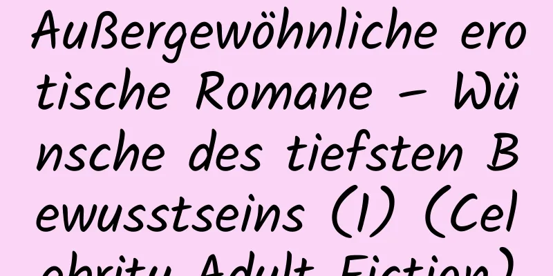 Außergewöhnliche erotische Romane – Wünsche des tiefsten Bewusstseins (1) (Celebrity Adult Fiction)