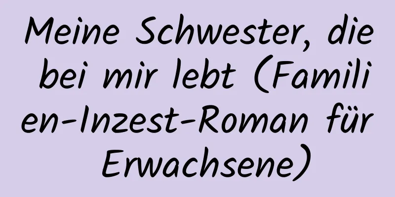 Meine Schwester, die bei mir lebt (Familien-Inzest-Roman für Erwachsene)