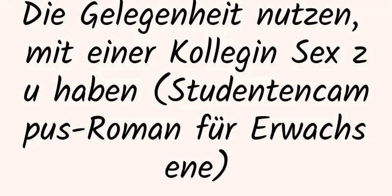 Die Gelegenheit nutzen, mit einer Kollegin Sex zu haben (Studentencampus-Roman für Erwachsene)