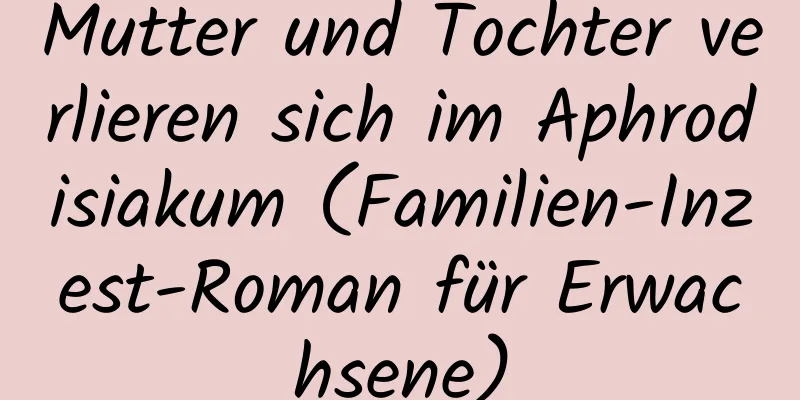 Mutter und Tochter verlieren sich im Aphrodisiakum (Familien-Inzest-Roman für Erwachsene)