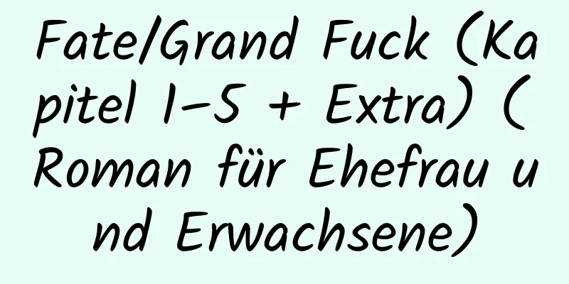 Fate/Grand Fuck (Kapitel 1–5 + Extra) (Roman für Ehefrau und Erwachsene)