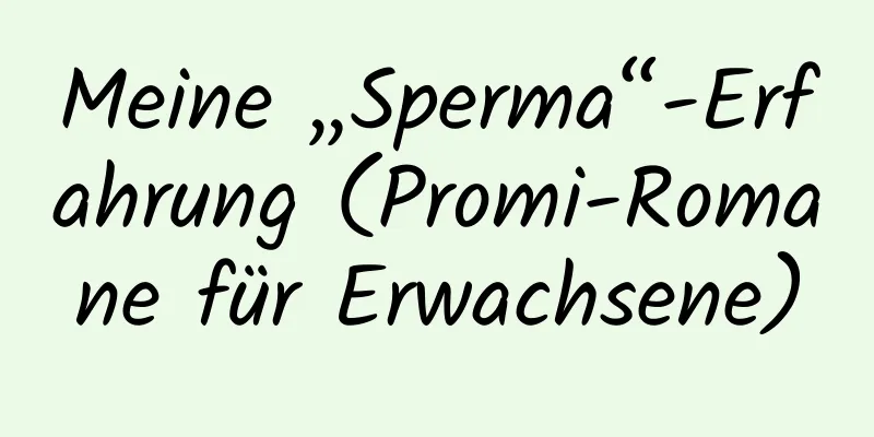 Meine „Sperma“-Erfahrung (Promi-Romane für Erwachsene)