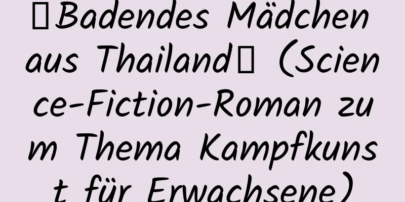 【Badendes Mädchen aus Thailand】 (Science-Fiction-Roman zum Thema Kampfkunst für Erwachsene)