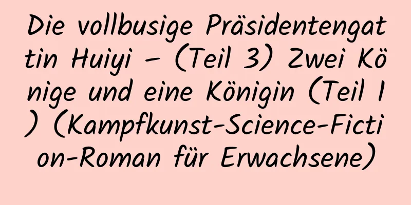 Die vollbusige Präsidentengattin Huiyi – (Teil 3) Zwei Könige und eine Königin (Teil 1) (Kampfkunst-Science-Fiction-Roman für Erwachsene)