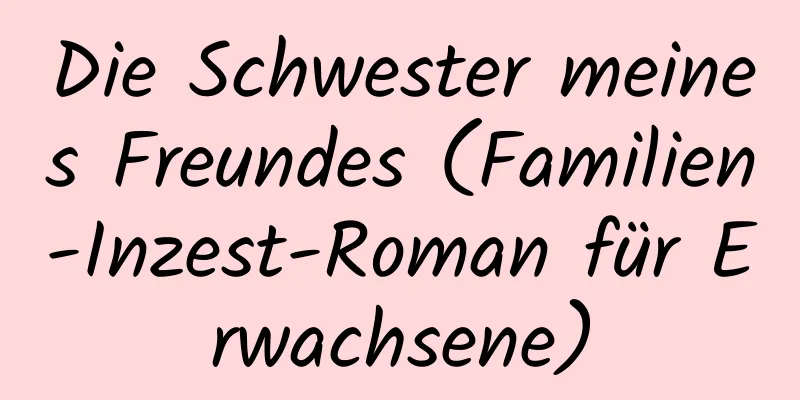 Die Schwester meines Freundes (Familien-Inzest-Roman für Erwachsene)