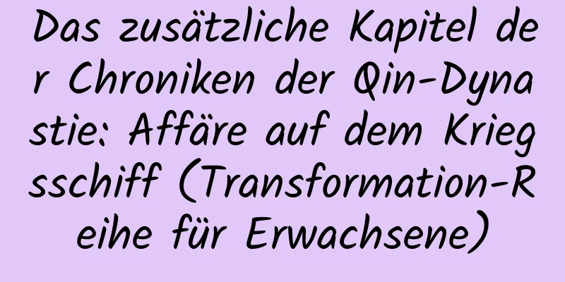 Das zusätzliche Kapitel der Chroniken der Qin-Dynastie: Affäre auf dem Kriegsschiff (Transformation-Reihe für Erwachsene)