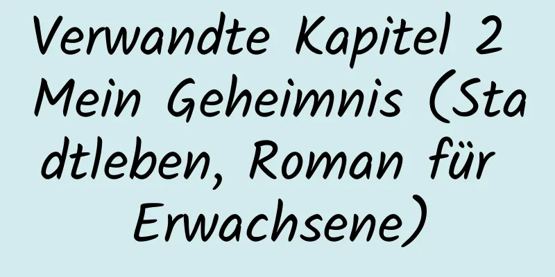 Verwandte Kapitel 2 Mein Geheimnis (Stadtleben, Roman für Erwachsene)