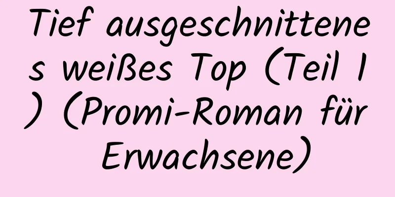 Tief ausgeschnittenes weißes Top (Teil 1) (Promi-Roman für Erwachsene)