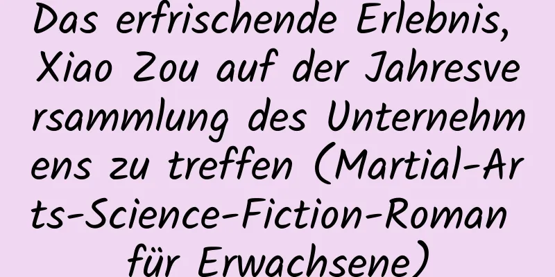 Das erfrischende Erlebnis, Xiao Zou auf der Jahresversammlung des Unternehmens zu treffen (Martial-Arts-Science-Fiction-Roman für Erwachsene)