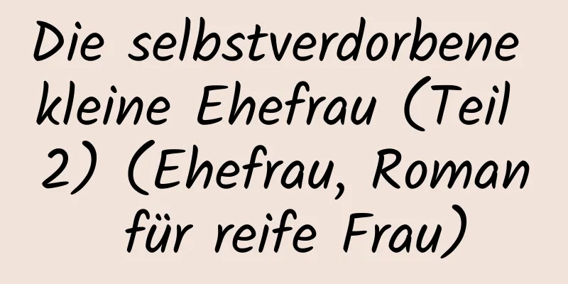 Die selbstverdorbene kleine Ehefrau (Teil 2) (Ehefrau, Roman für reife Frau)