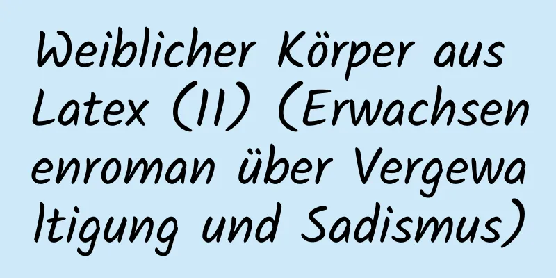 Weiblicher Körper aus Latex (11) (Erwachsenenroman über Vergewaltigung und Sadismus)