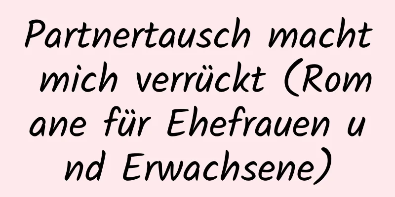 Partnertausch macht mich verrückt (Romane für Ehefrauen und Erwachsene)