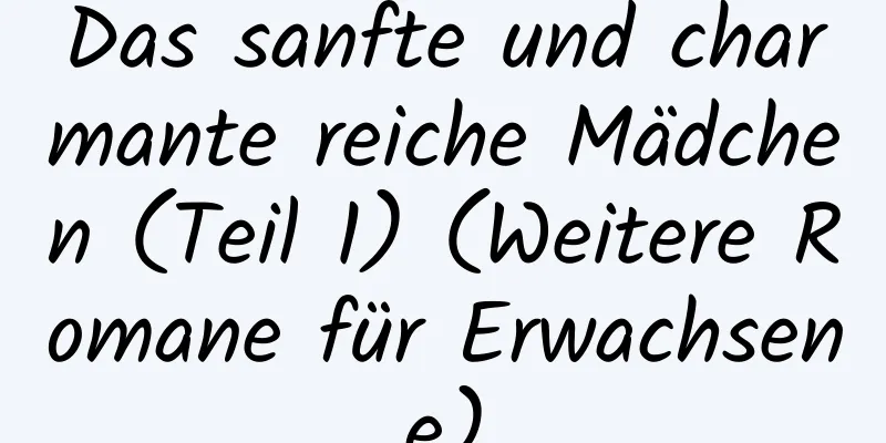 Das sanfte und charmante reiche Mädchen (Teil 1) (Weitere Romane für Erwachsene)