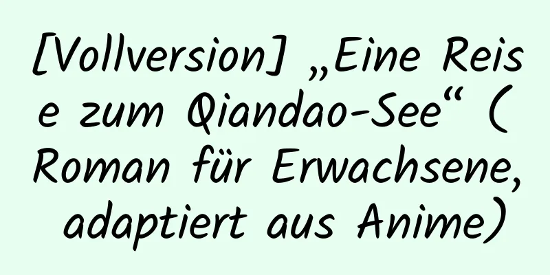 [Vollversion] „Eine Reise zum Qiandao-See“ (Roman für Erwachsene, adaptiert aus Anime)