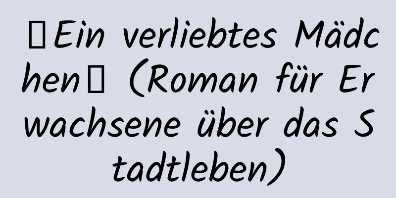 【Ein verliebtes Mädchen】 (Roman für Erwachsene über das Stadtleben)