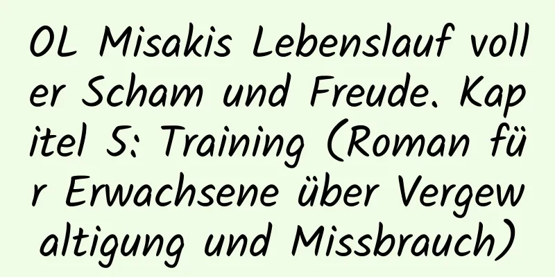 OL Misakis Lebenslauf voller Scham und Freude. Kapitel 5: Training (Roman für Erwachsene über Vergewaltigung und Missbrauch)