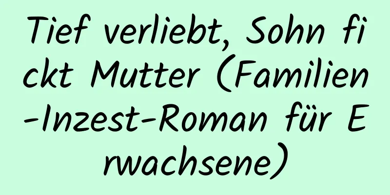 Tief verliebt, Sohn fickt Mutter (Familien-Inzest-Roman für Erwachsene)