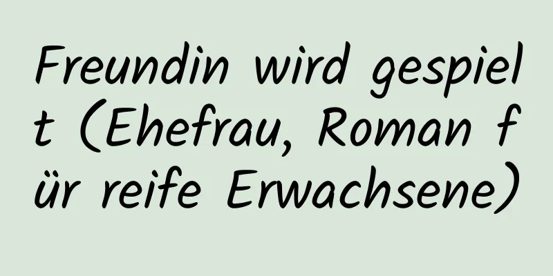 Freundin wird gespielt (Ehefrau, Roman für reife Erwachsene)