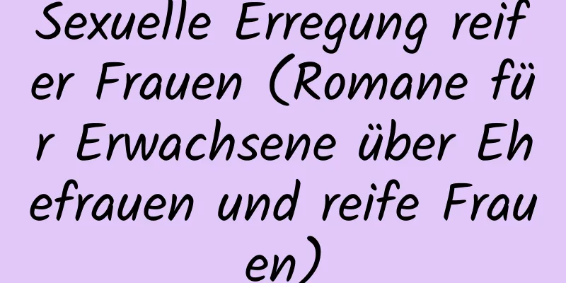 Sexuelle Erregung reifer Frauen (Romane für Erwachsene über Ehefrauen und reife Frauen)