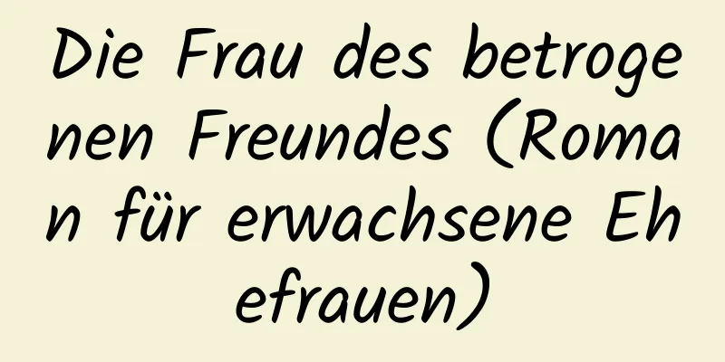 Die Frau des betrogenen Freundes (Roman für erwachsene Ehefrauen)