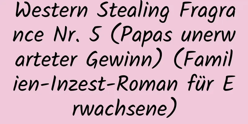 Western Stealing Fragrance Nr. 5 (Papas unerwarteter Gewinn) (Familien-Inzest-Roman für Erwachsene)