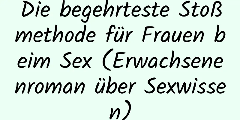 Die begehrteste Stoßmethode für Frauen beim Sex (Erwachsenenroman über Sexwissen)