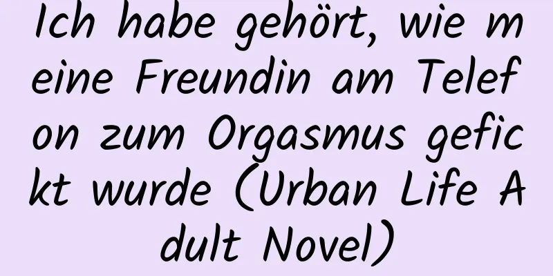 Ich habe gehört, wie meine Freundin am Telefon zum Orgasmus gefickt wurde (Urban Life Adult Novel)