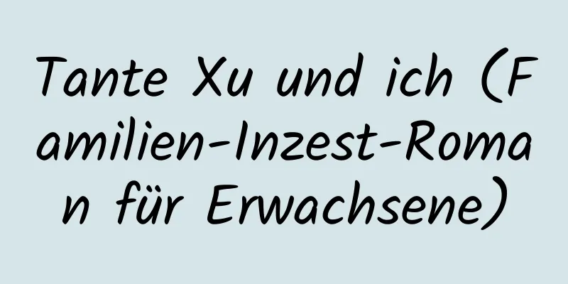 Tante Xu und ich (Familien-Inzest-Roman für Erwachsene)