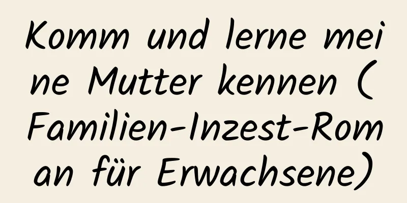 Komm und lerne meine Mutter kennen (Familien-Inzest-Roman für Erwachsene)