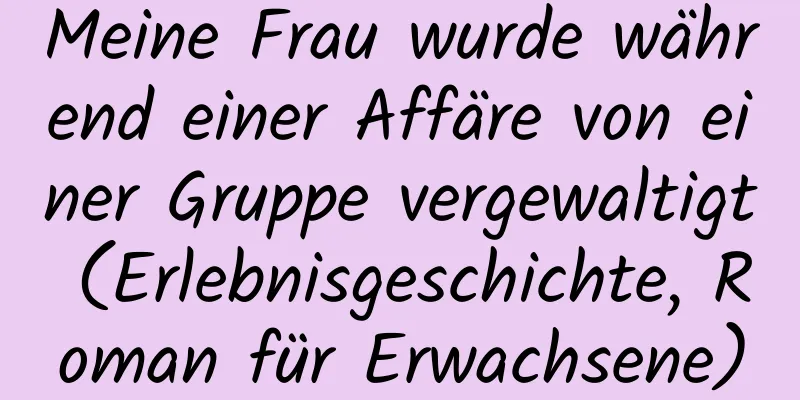 Meine Frau wurde während einer Affäre von einer Gruppe vergewaltigt (Erlebnisgeschichte, Roman für Erwachsene)