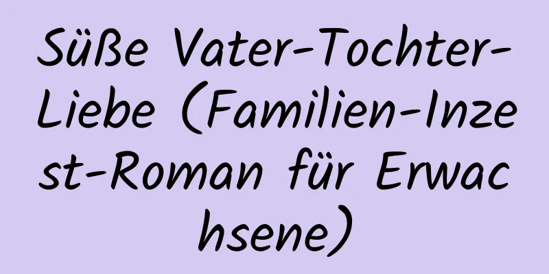 Süße Vater-Tochter-Liebe (Familien-Inzest-Roman für Erwachsene)