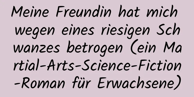 Meine Freundin hat mich wegen eines riesigen Schwanzes betrogen (ein Martial-Arts-Science-Fiction-Roman für Erwachsene)