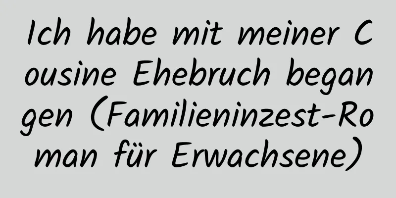 Ich habe mit meiner Cousine Ehebruch begangen (Familieninzest-Roman für Erwachsene)