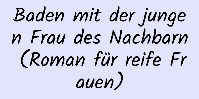 Baden mit der jungen Frau des Nachbarn (Roman für reife Frauen)