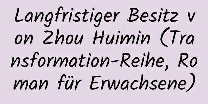 Langfristiger Besitz von Zhou Huimin (Transformation-Reihe, Roman für Erwachsene)