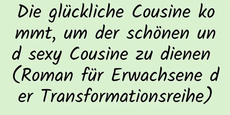 Die glückliche Cousine kommt, um der schönen und sexy Cousine zu dienen (Roman für Erwachsene der Transformationsreihe)