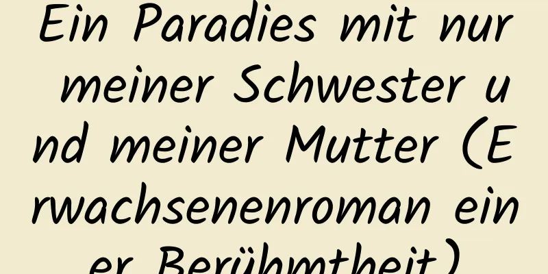 Ein Paradies mit nur meiner Schwester und meiner Mutter (Erwachsenenroman einer Berühmtheit)