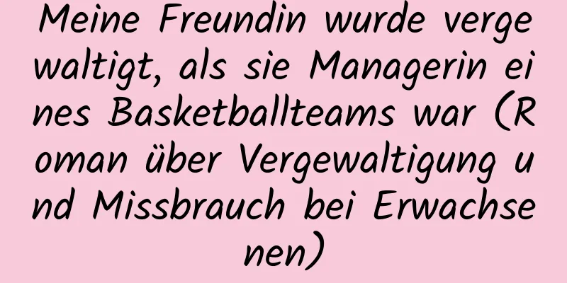 Meine Freundin wurde vergewaltigt, als sie Managerin eines Basketballteams war (Roman über Vergewaltigung und Missbrauch bei Erwachsenen)