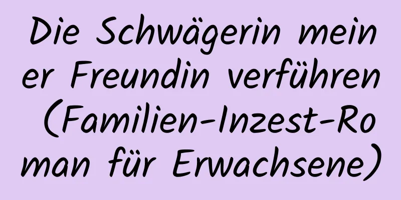 Die Schwägerin meiner Freundin verführen (Familien-Inzest-Roman für Erwachsene)