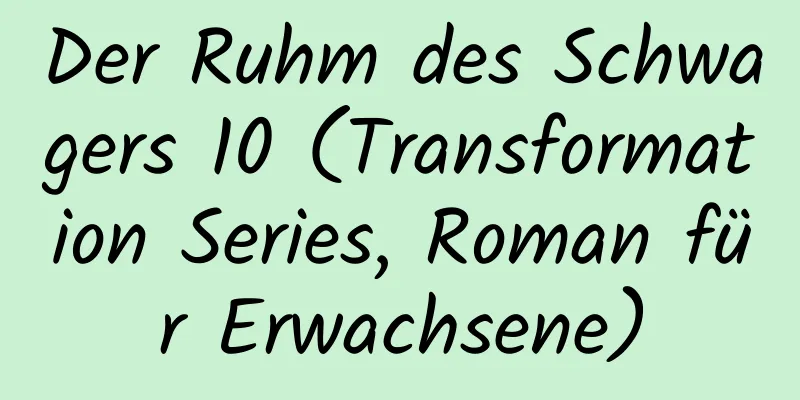 Der Ruhm des Schwagers 10 (Transformation Series, Roman für Erwachsene)