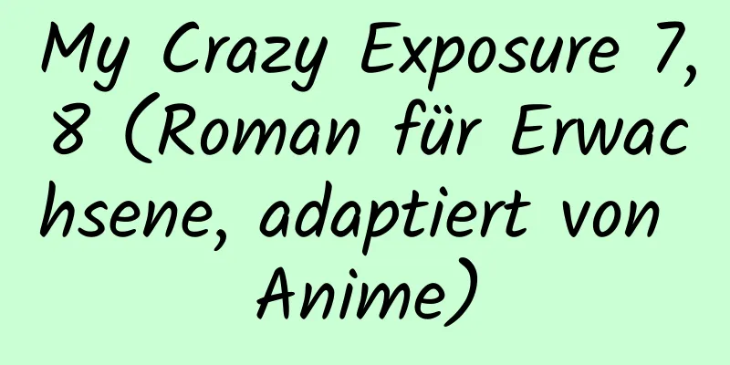 My Crazy Exposure 7,8 (Roman für Erwachsene, adaptiert von Anime)