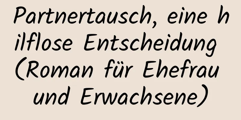 Partnertausch, eine hilflose Entscheidung (Roman für Ehefrau und Erwachsene)