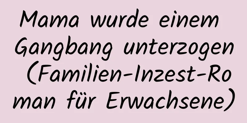 Mama wurde einem Gangbang unterzogen (Familien-Inzest-Roman für Erwachsene)