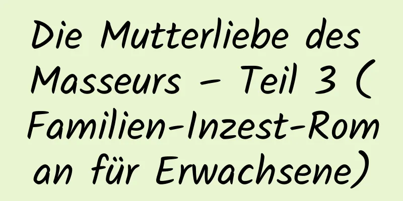 Die Mutterliebe des Masseurs – Teil 3 (Familien-Inzest-Roman für Erwachsene)