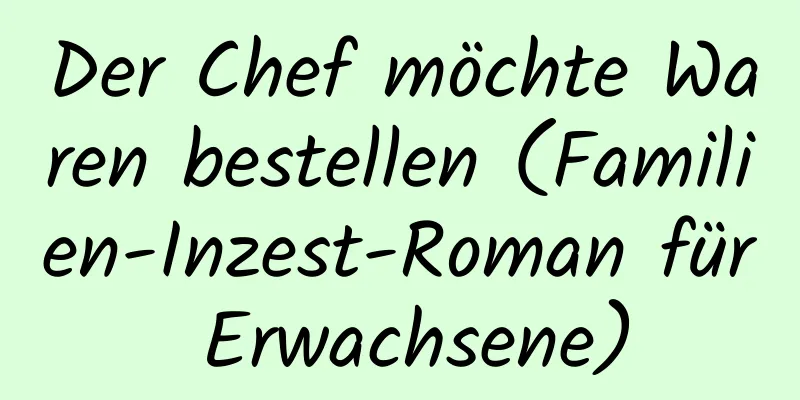 Der Chef möchte Waren bestellen (Familien-Inzest-Roman für Erwachsene)