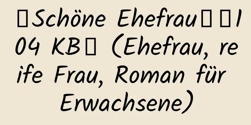 【Schöne Ehefrau】【104 KB】 (Ehefrau, reife Frau, Roman für Erwachsene)